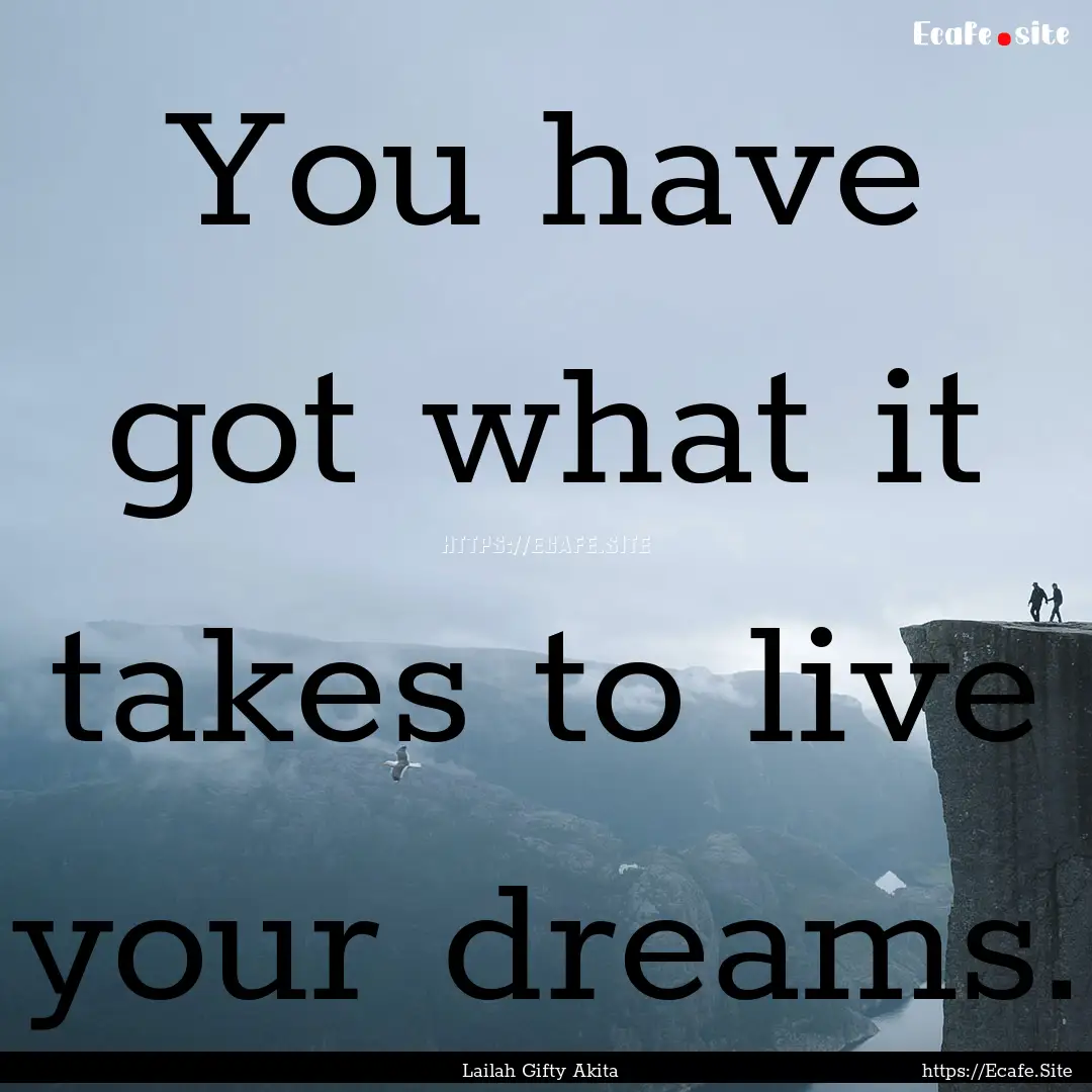 You have got what it takes to live your dreams..... : Quote by Lailah Gifty Akita