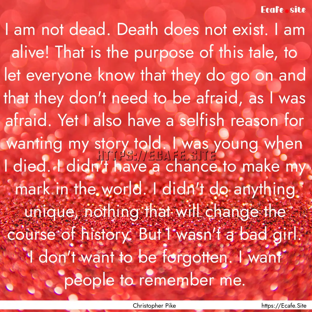 I am not dead. Death does not exist. I am.... : Quote by Christopher Pike