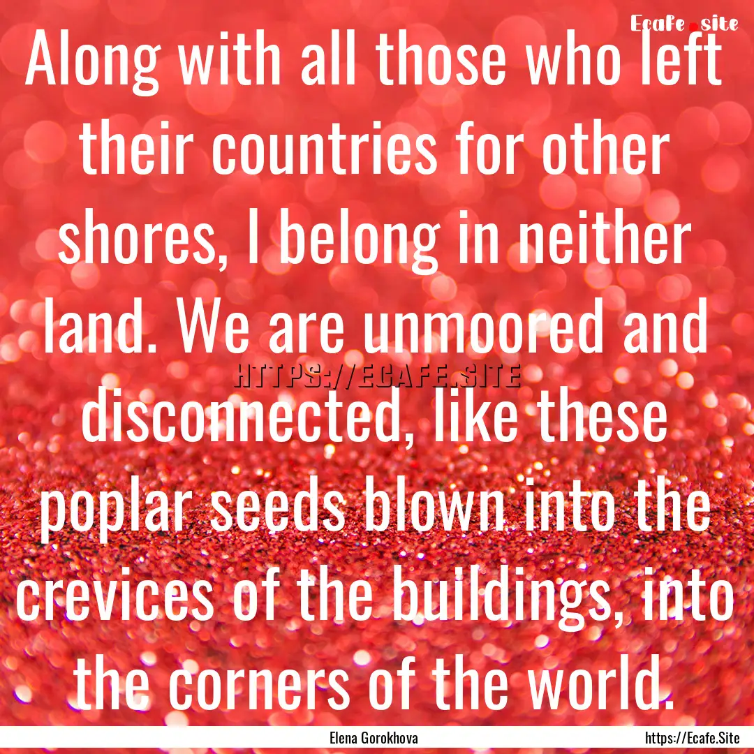 Along with all those who left their countries.... : Quote by Elena Gorokhova