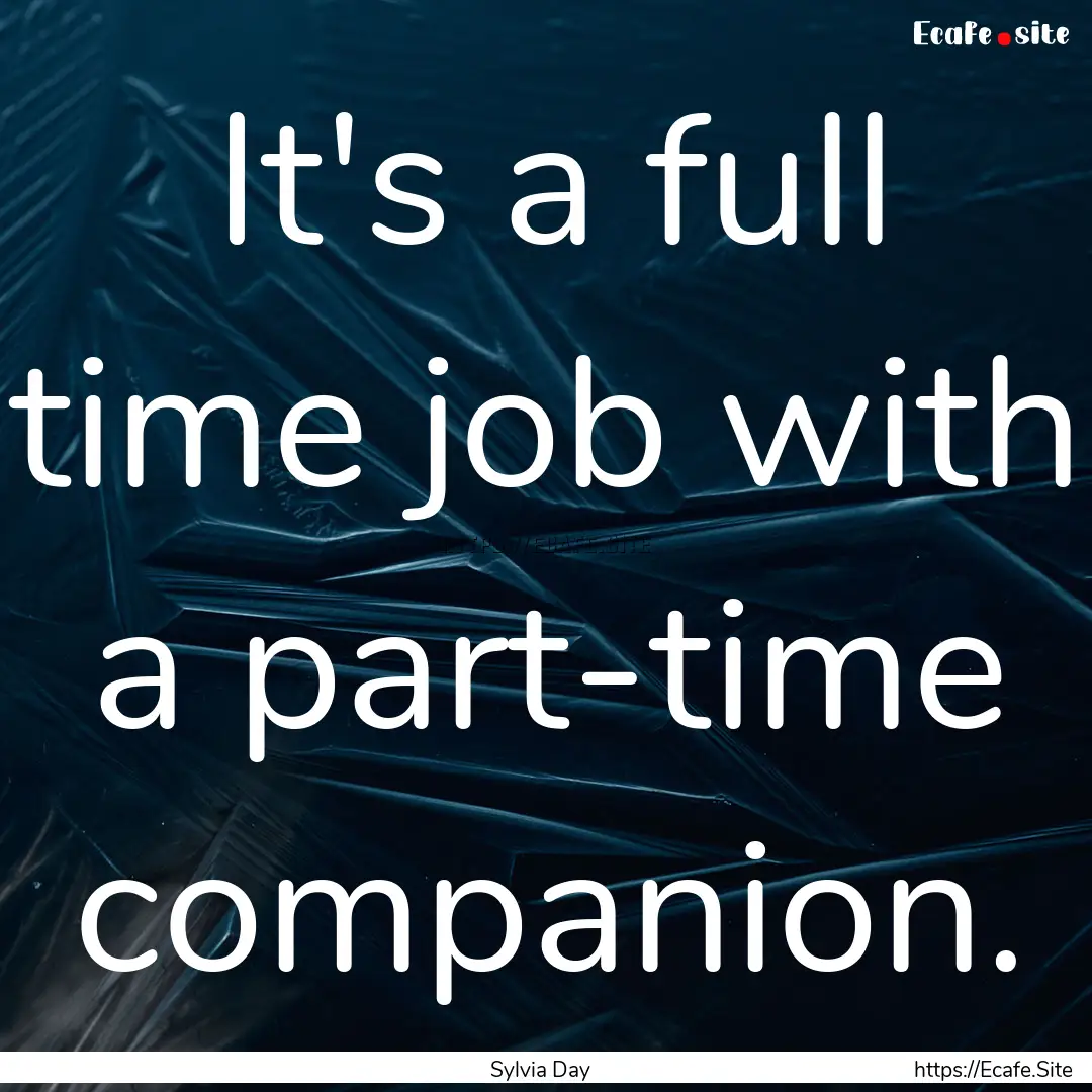 It's a full time job with a part-time companion..... : Quote by Sylvia Day