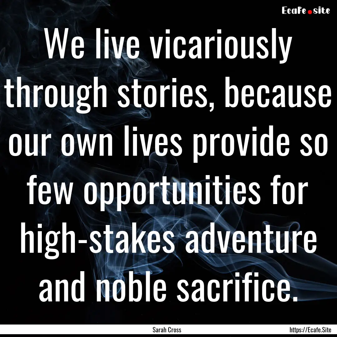 We live vicariously through stories, because.... : Quote by Sarah Cross