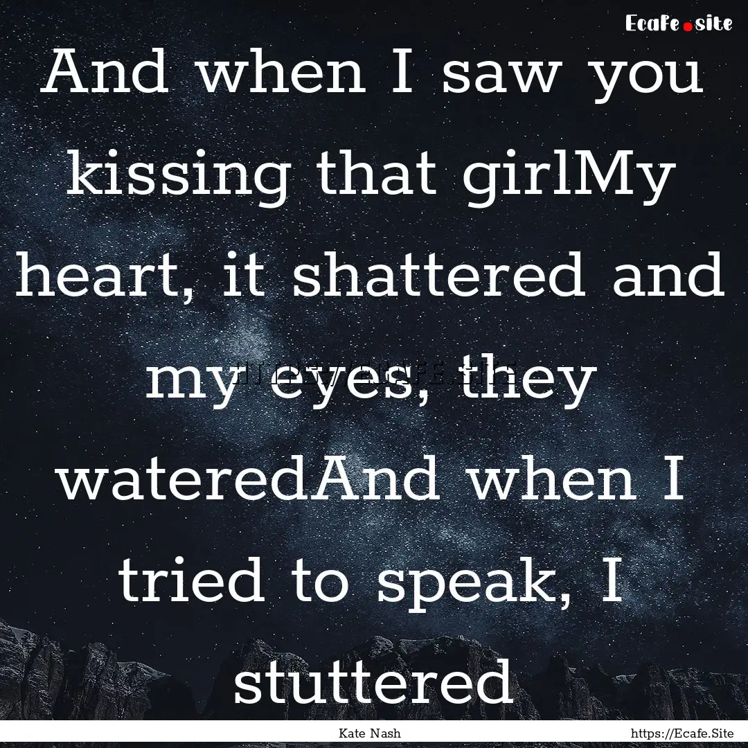 And when I saw you kissing that girlMy heart,.... : Quote by Kate Nash