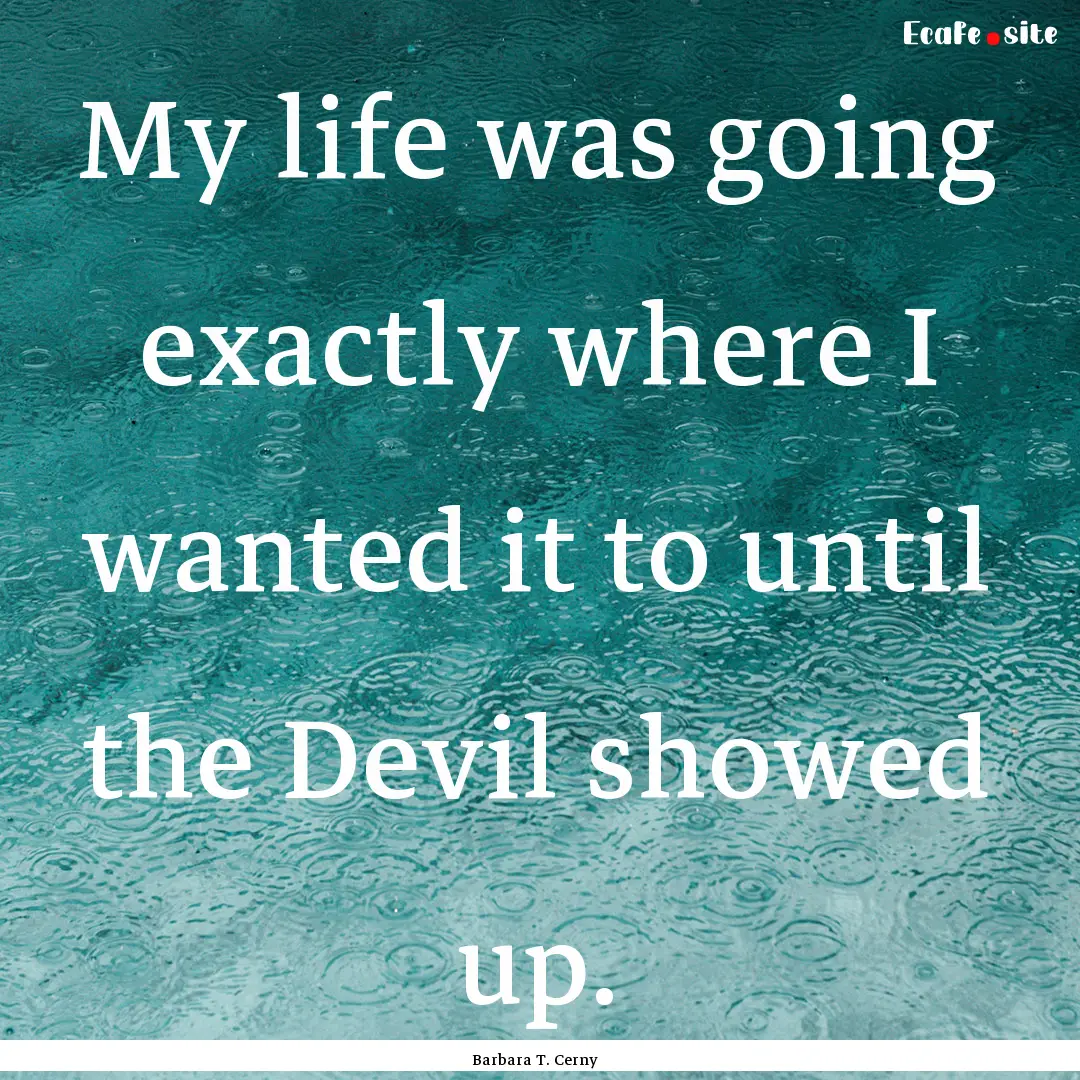 My life was going exactly where I wanted.... : Quote by Barbara T. Cerny