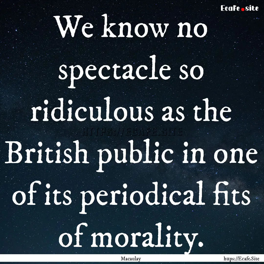 We know no spectacle so ridiculous as the.... : Quote by Macaulay