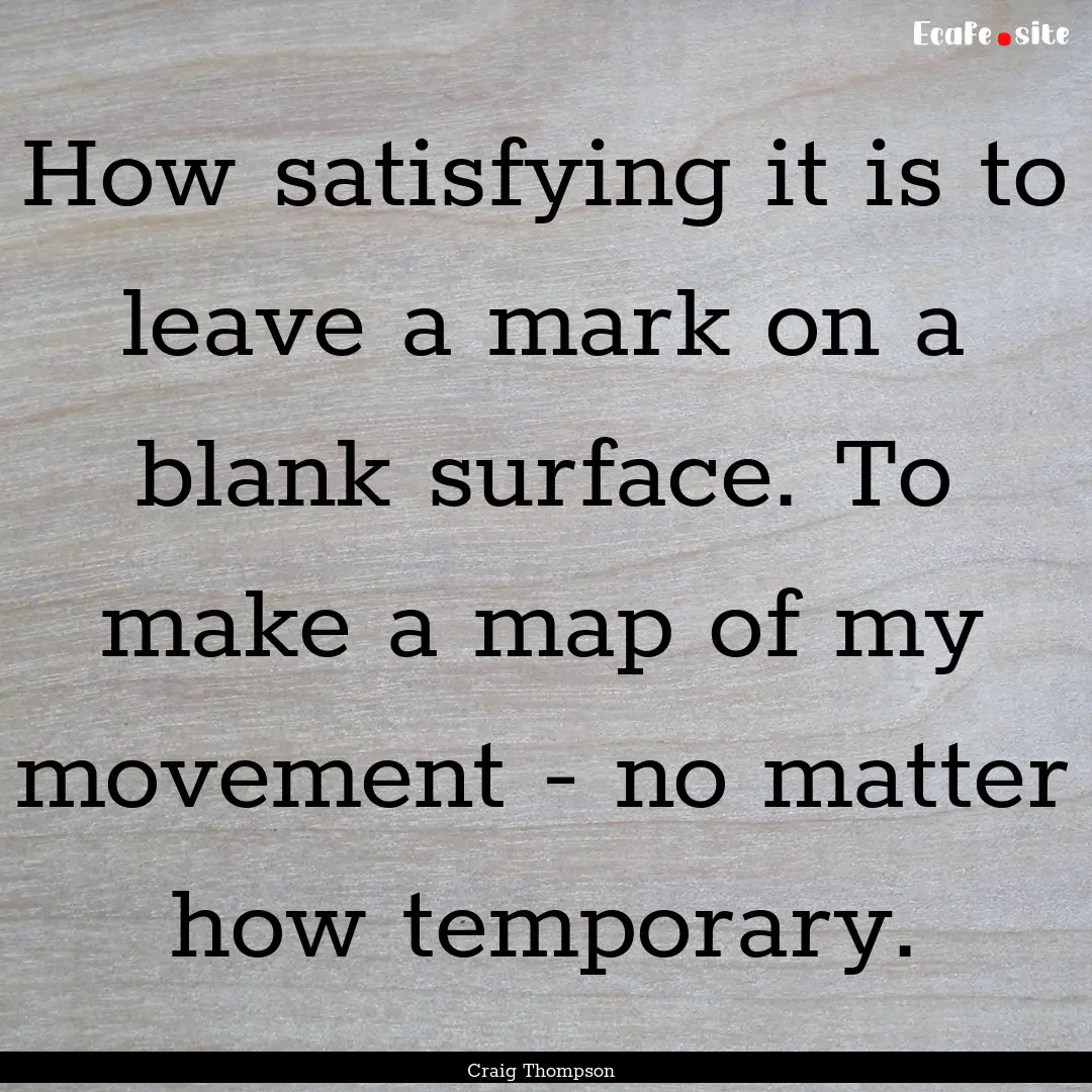 How satisfying it is to leave a mark on a.... : Quote by Craig Thompson