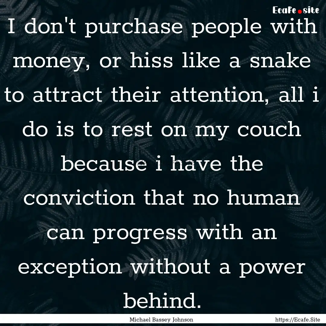 I don't purchase people with money, or hiss.... : Quote by Michael Bassey Johnson