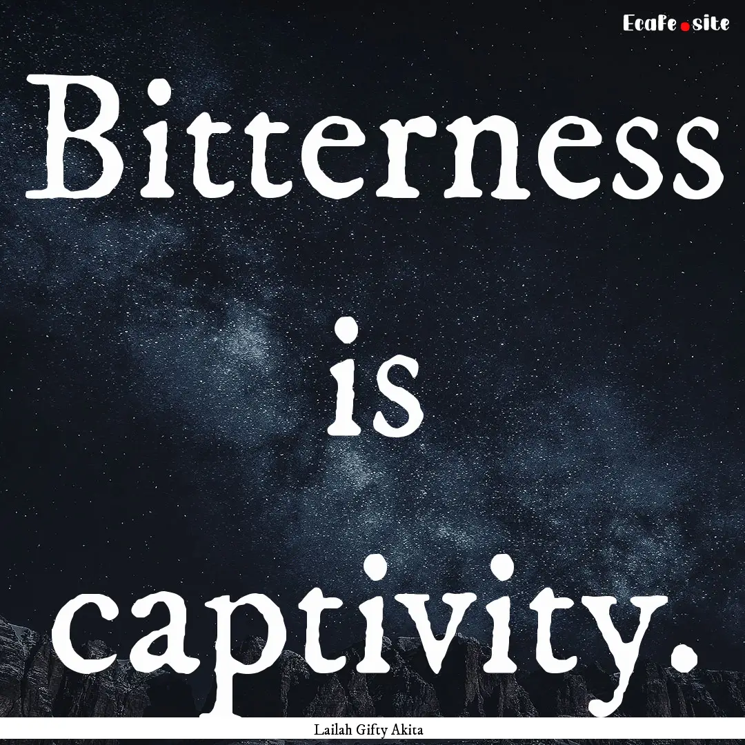 Bitterness is captivity. : Quote by Lailah Gifty Akita