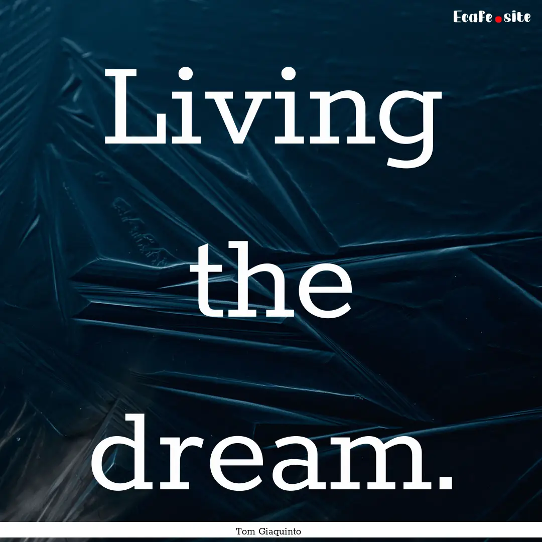 Living the dream. : Quote by Tom Giaquinto