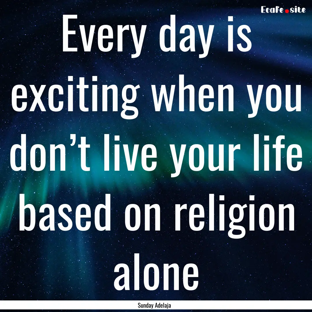 Every day is exciting when you don’t live.... : Quote by Sunday Adelaja