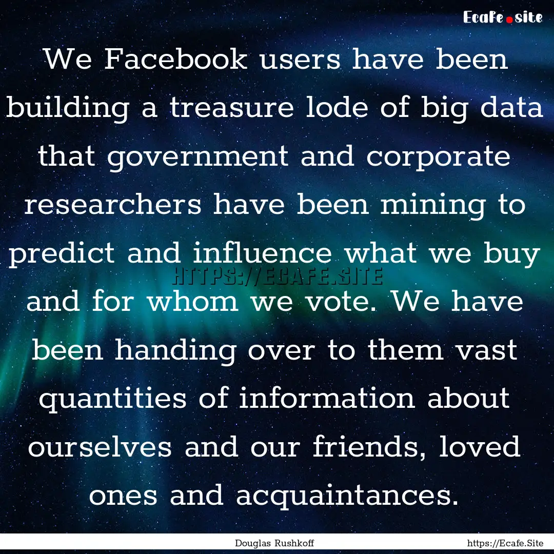 We Facebook users have been building a treasure.... : Quote by Douglas Rushkoff