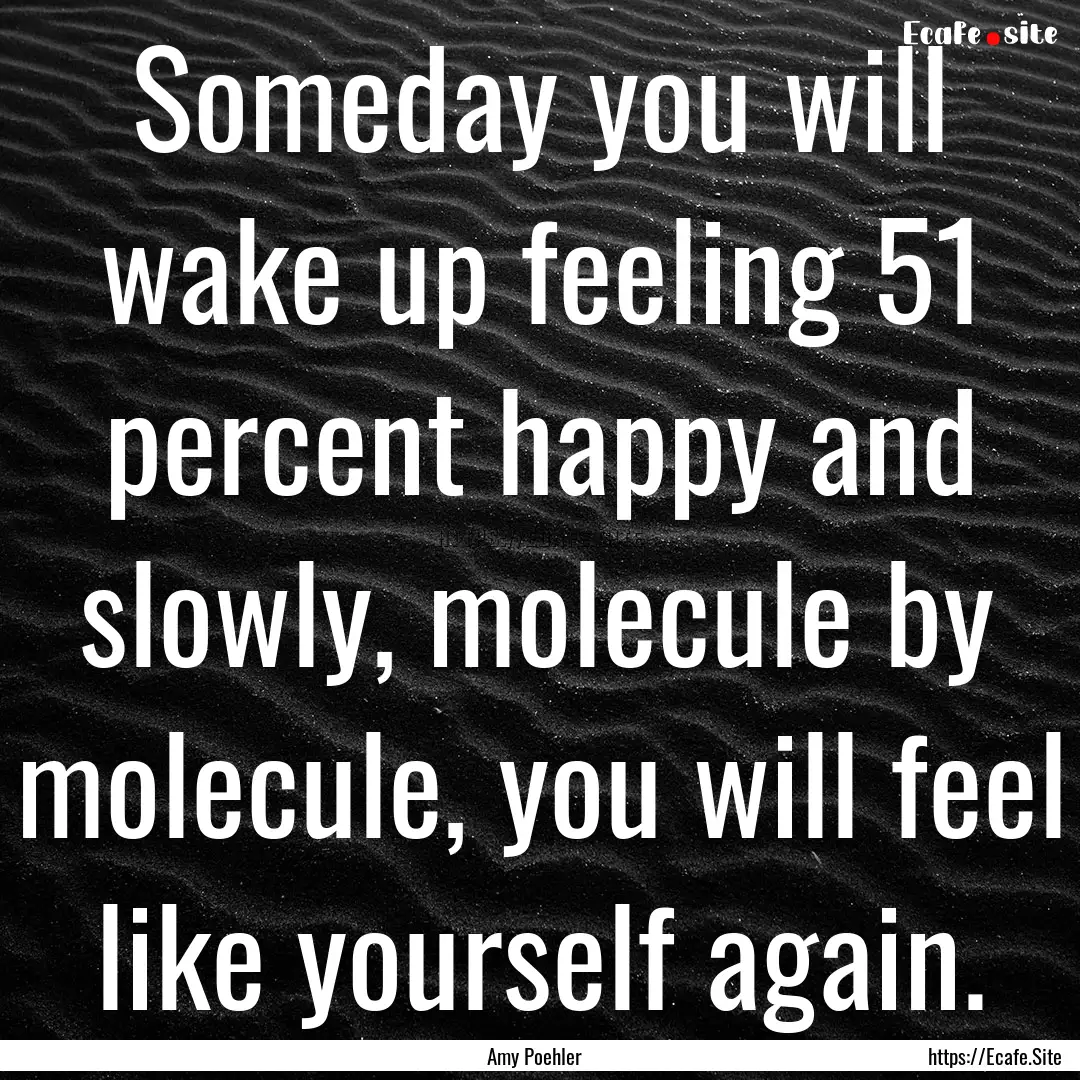 Someday you will wake up feeling 51 percent.... : Quote by Amy Poehler