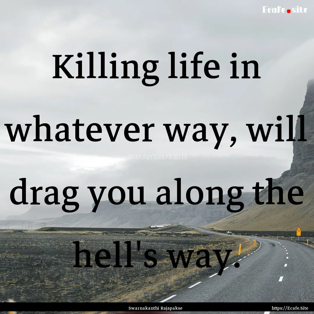 Killing life in whatever way, will drag you.... : Quote by Swarnakanthi Rajapakse