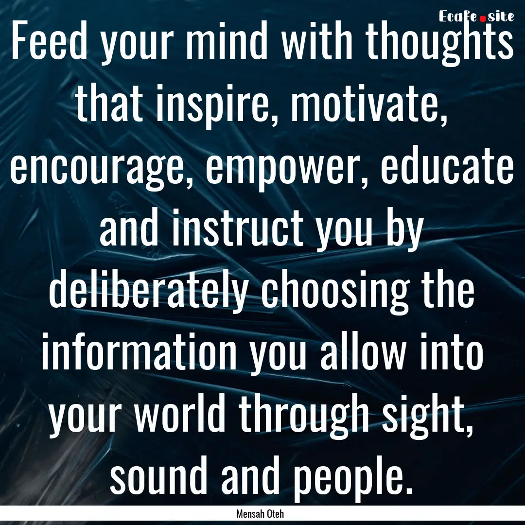 Feed your mind with thoughts that inspire,.... : Quote by Mensah Oteh