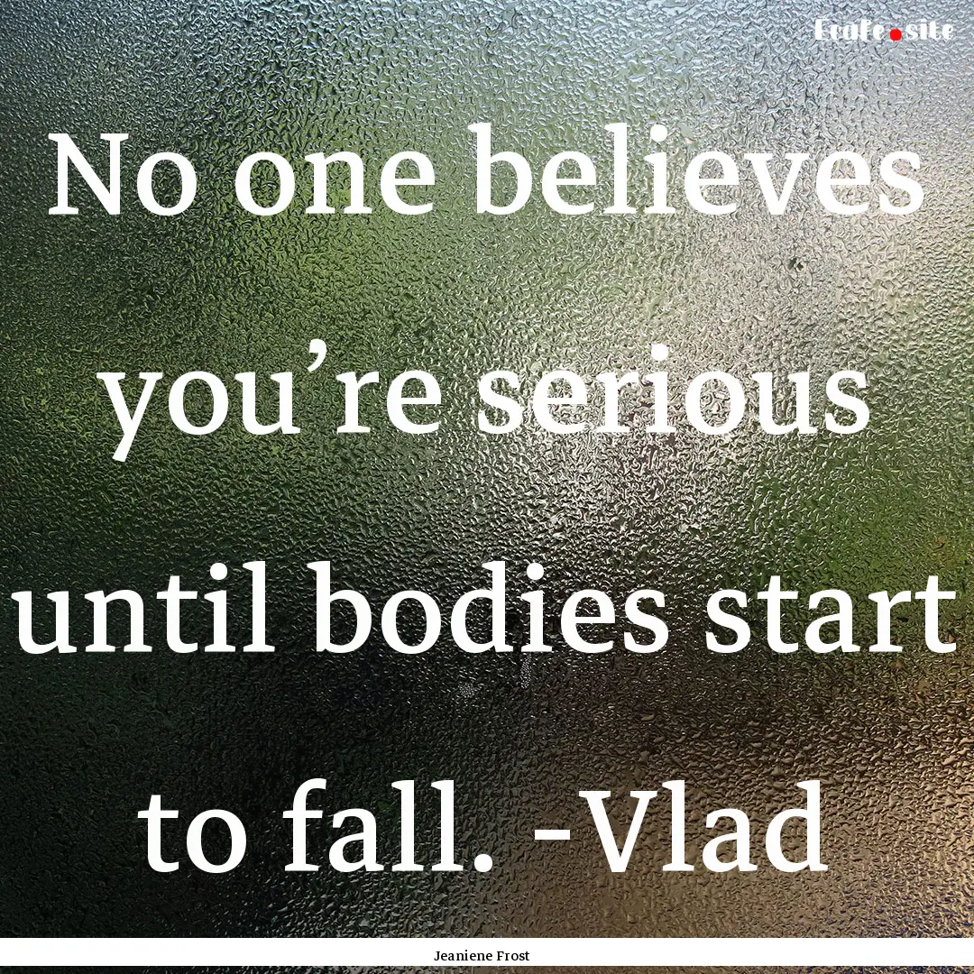 No one believes you’re serious until bodies.... : Quote by Jeaniene Frost