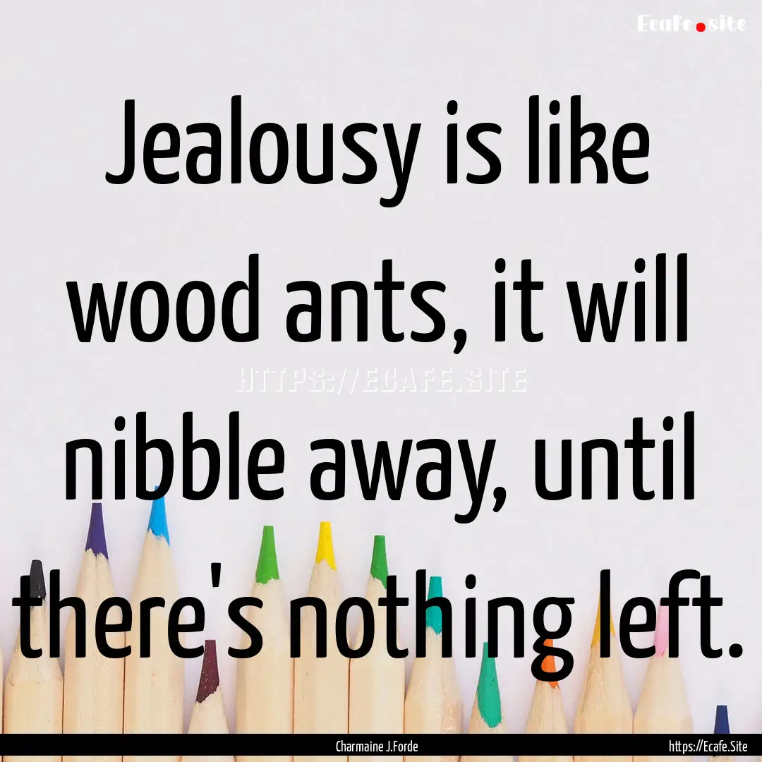 Jealousy is like wood ants, it will nibble.... : Quote by Charmaine J.Forde