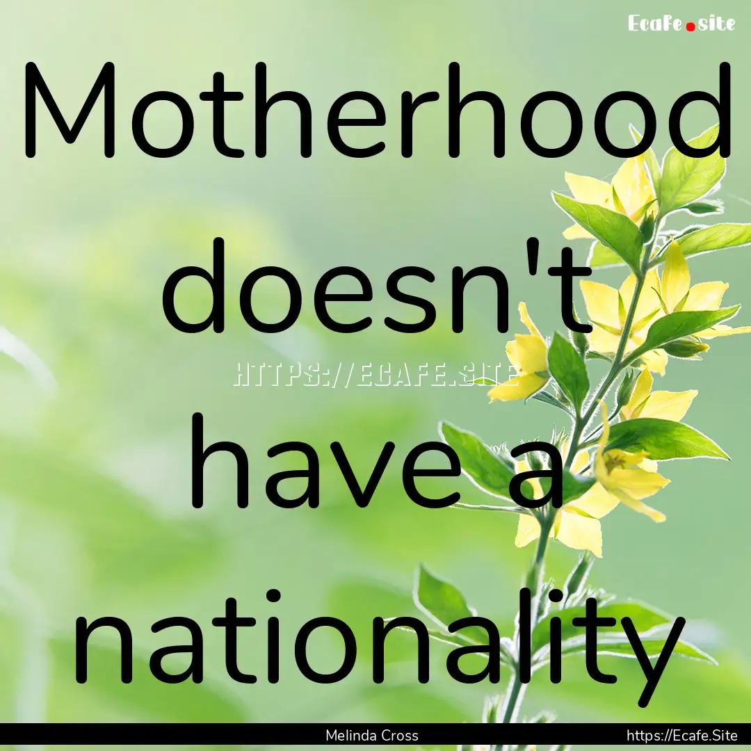 Motherhood doesn't have a nationality : Quote by Melinda Cross