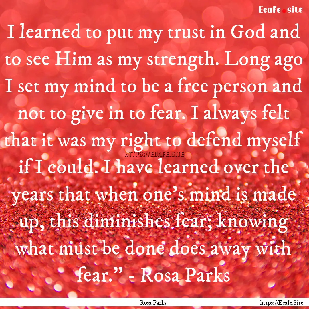 I learned to put my trust in God and to see.... : Quote by Rosa Parks