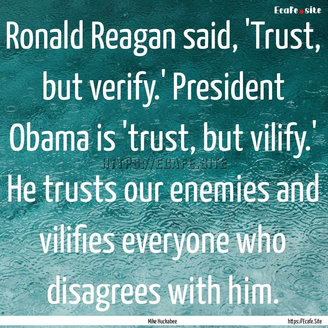 Ronald Reagan said, 'Trust, but verify.'.... : Quote by Mike Huckabee