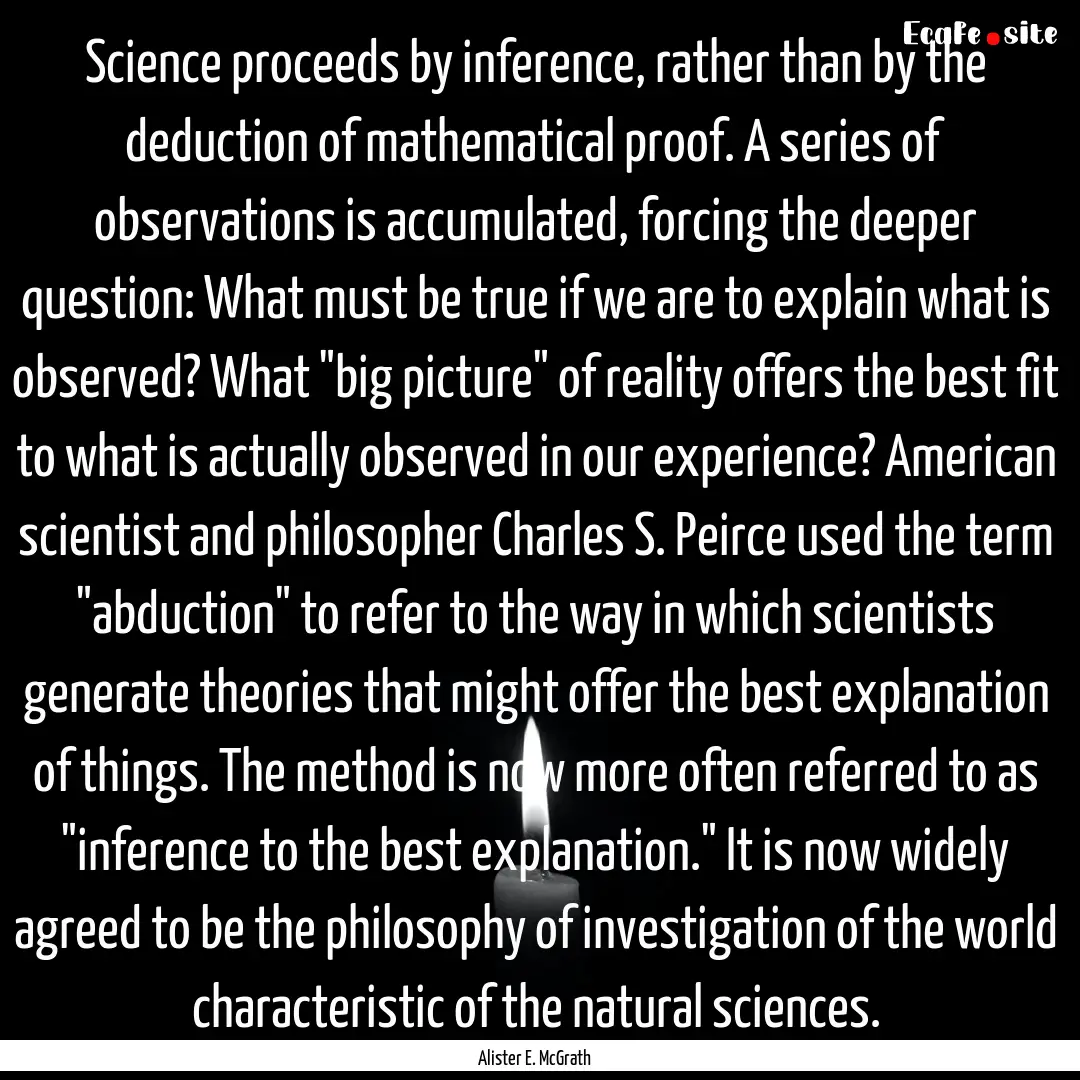 Science proceeds by inference, rather than.... : Quote by Alister E. McGrath