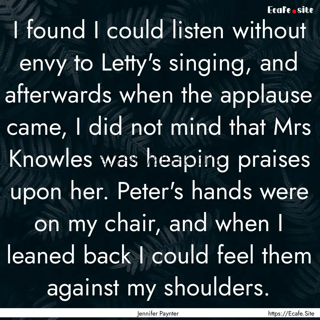 I found I could listen without envy to Letty's.... : Quote by Jennifer Paynter