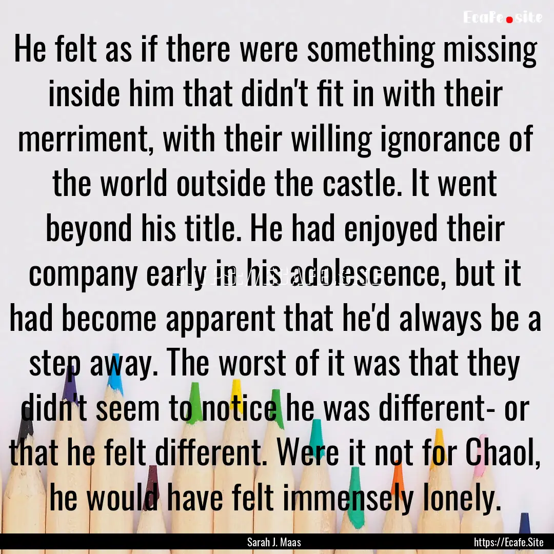 He felt as if there were something missing.... : Quote by Sarah J. Maas