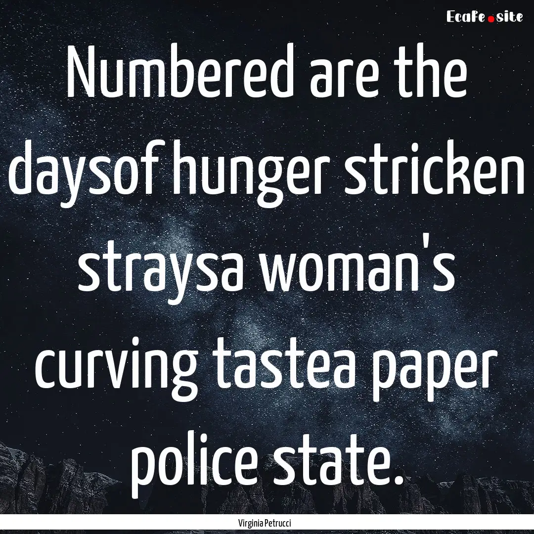 Numbered are the daysof hunger stricken straysa.... : Quote by Virginia Petrucci