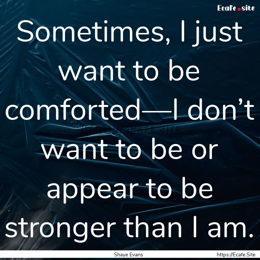 Sometimes, I just want to be comforted—I.... : Quote by Shaye Evans