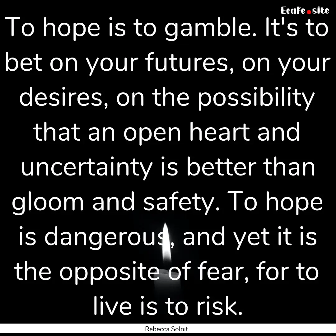 To hope is to gamble. It's to bet on your.... : Quote by Rebecca Solnit