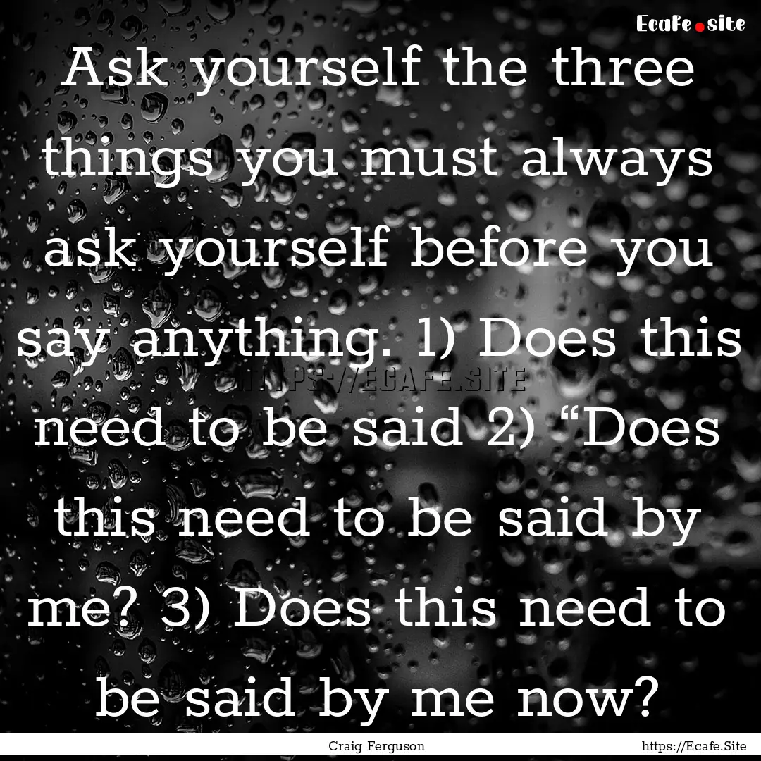 Ask yourself the three things you must always.... : Quote by Craig Ferguson