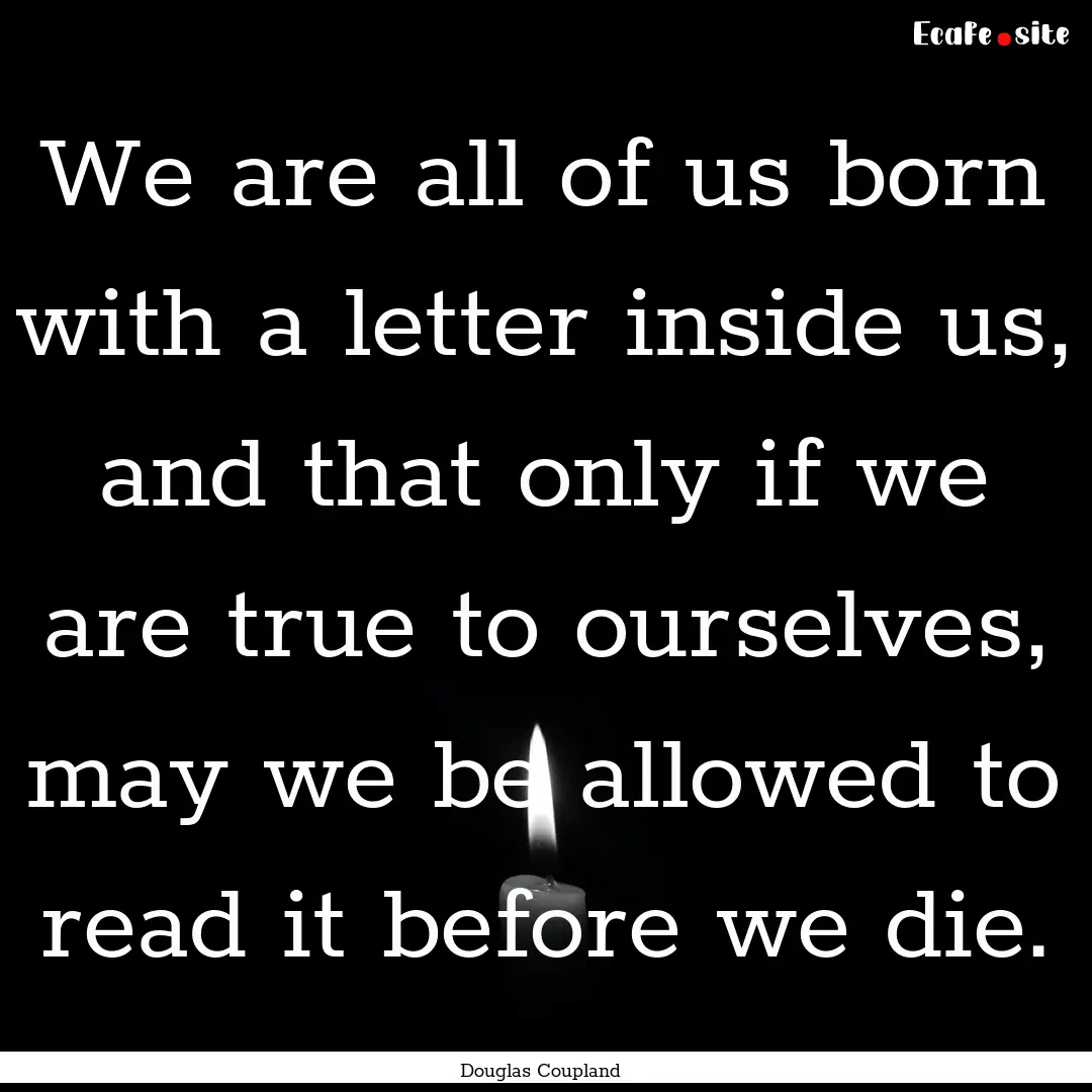 We are all of us born with a letter inside.... : Quote by Douglas Coupland