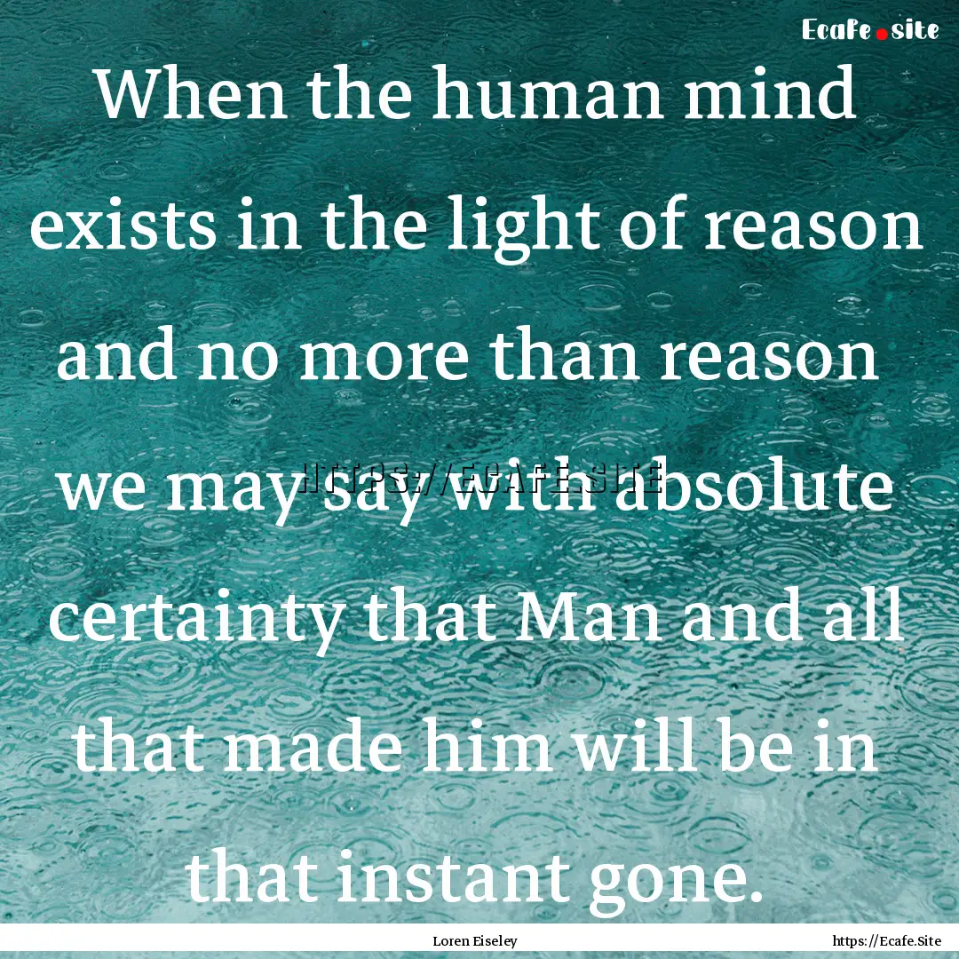 When the human mind exists in the light of.... : Quote by Loren Eiseley