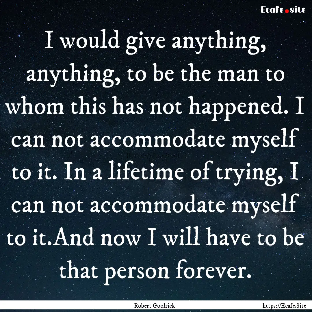 I would give anything, anything, to be the.... : Quote by Robert Goolrick