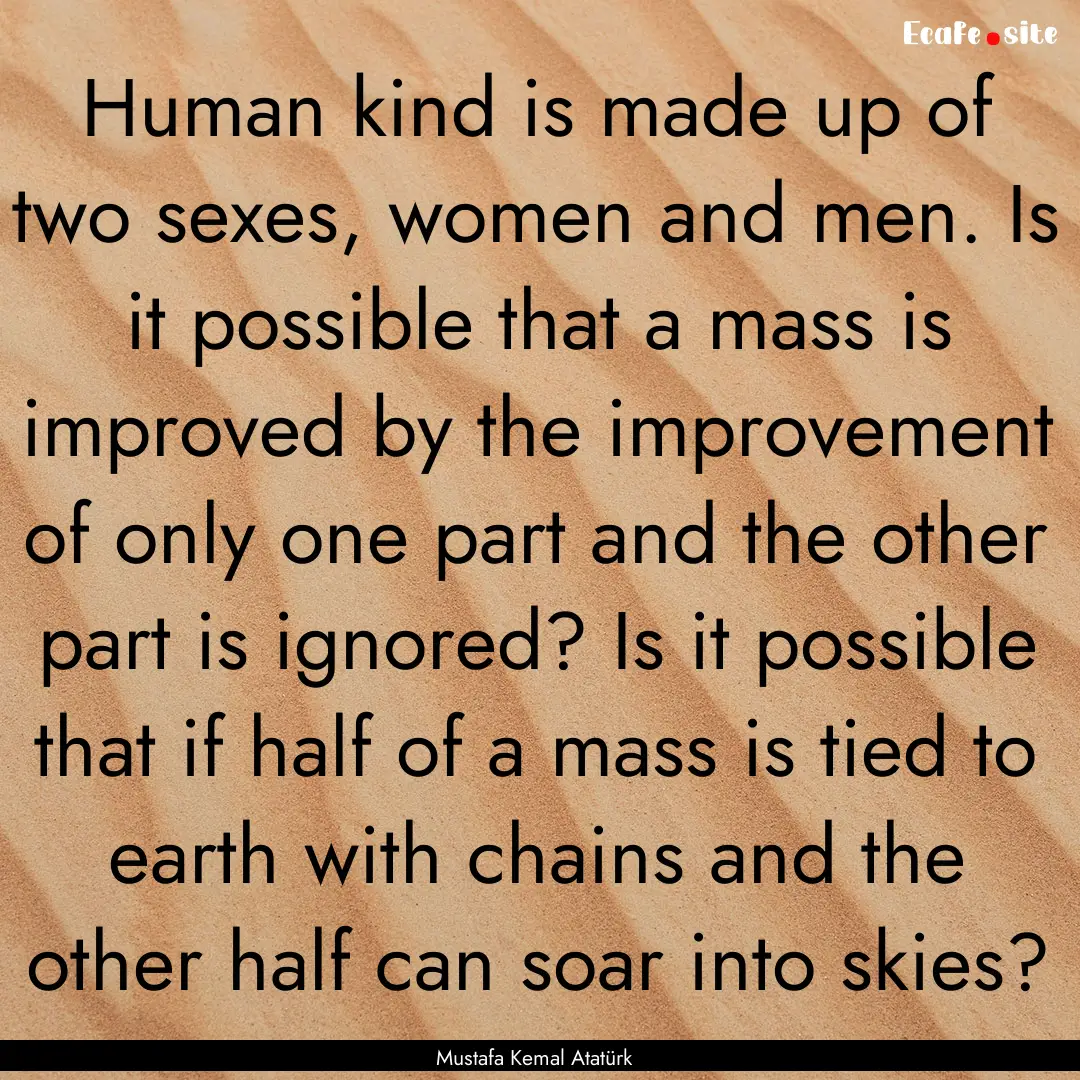 Human kind is made up of two sexes, women.... : Quote by Mustafa Kemal Atatürk