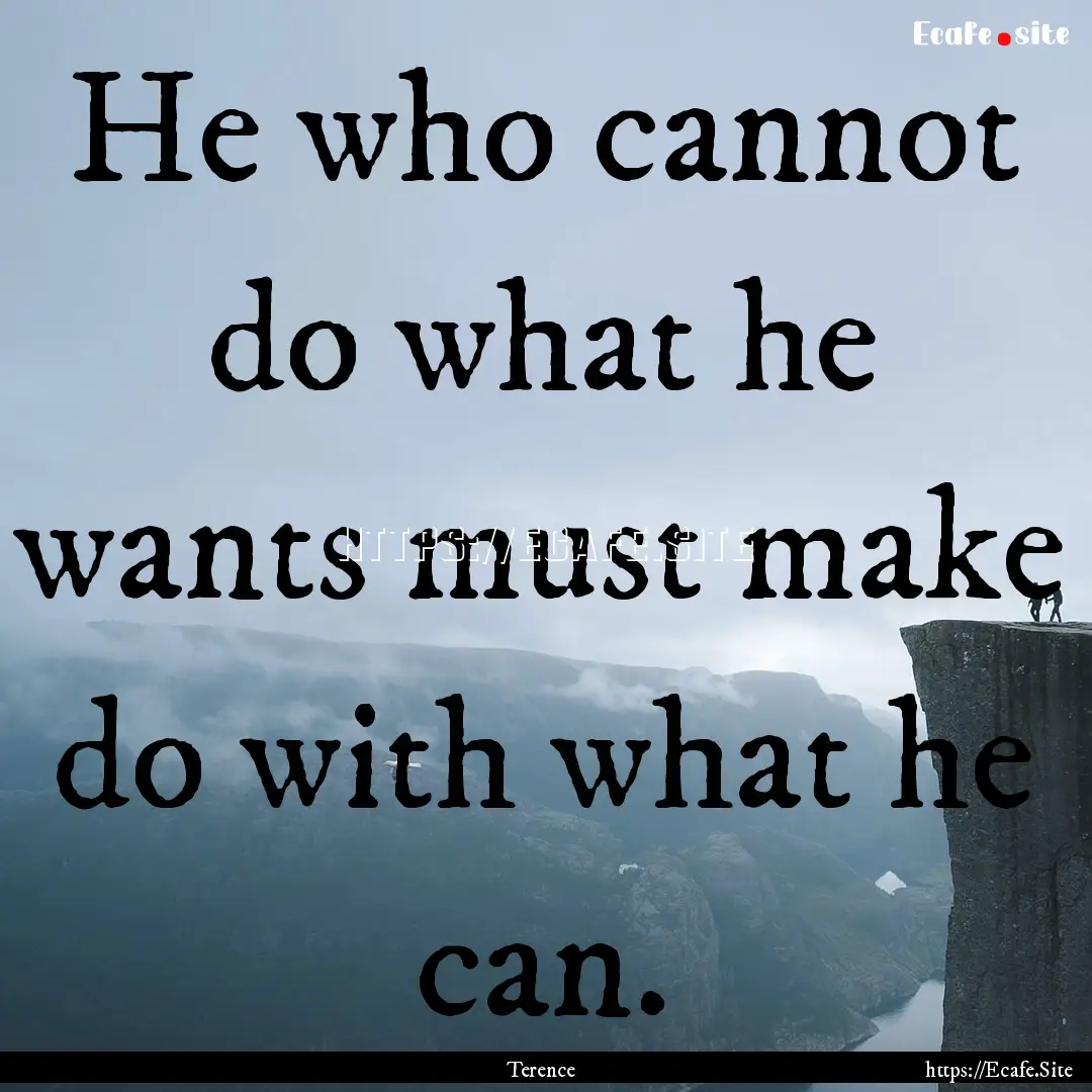 He who cannot do what he wants must make.... : Quote by Terence