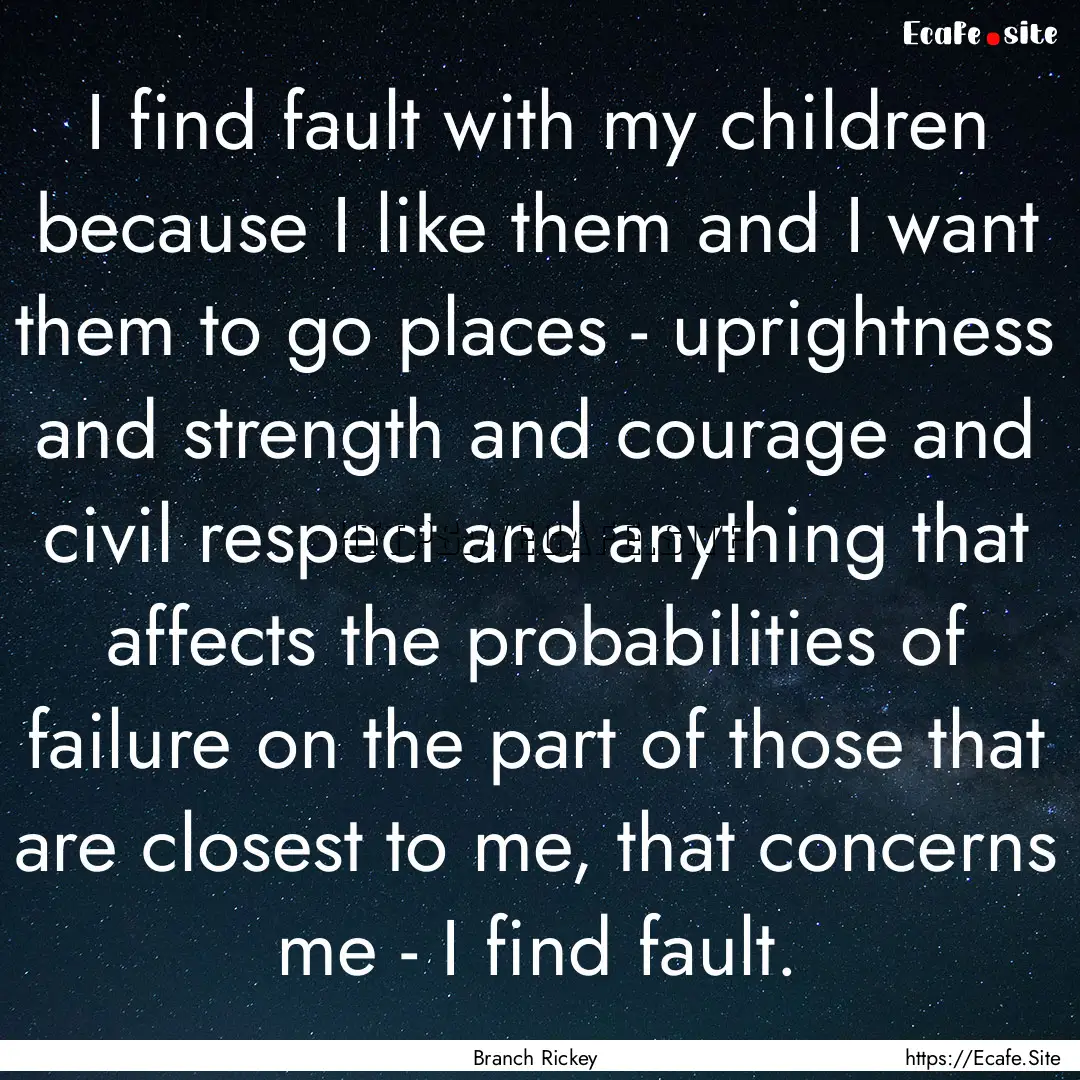 I find fault with my children because I like.... : Quote by Branch Rickey