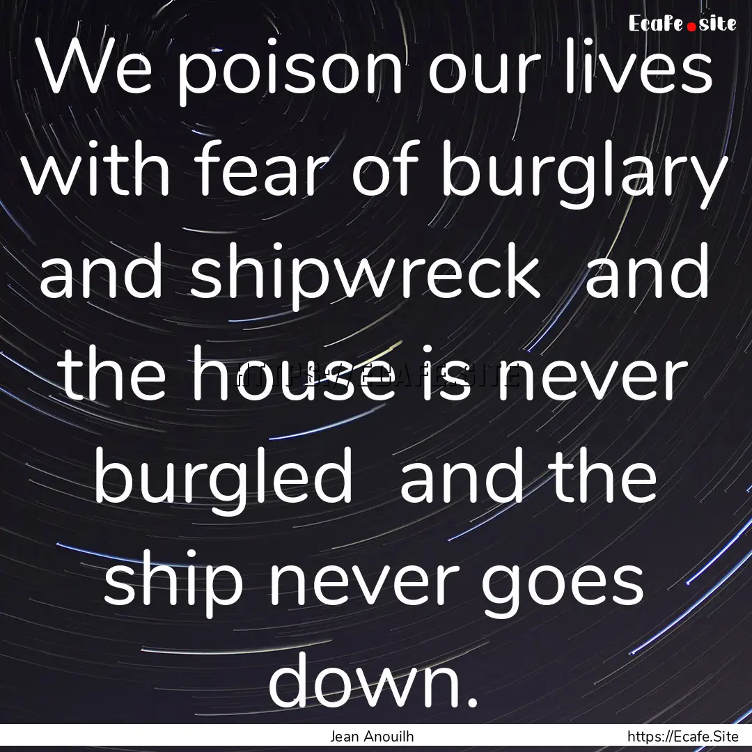 We poison our lives with fear of burglary.... : Quote by Jean Anouilh