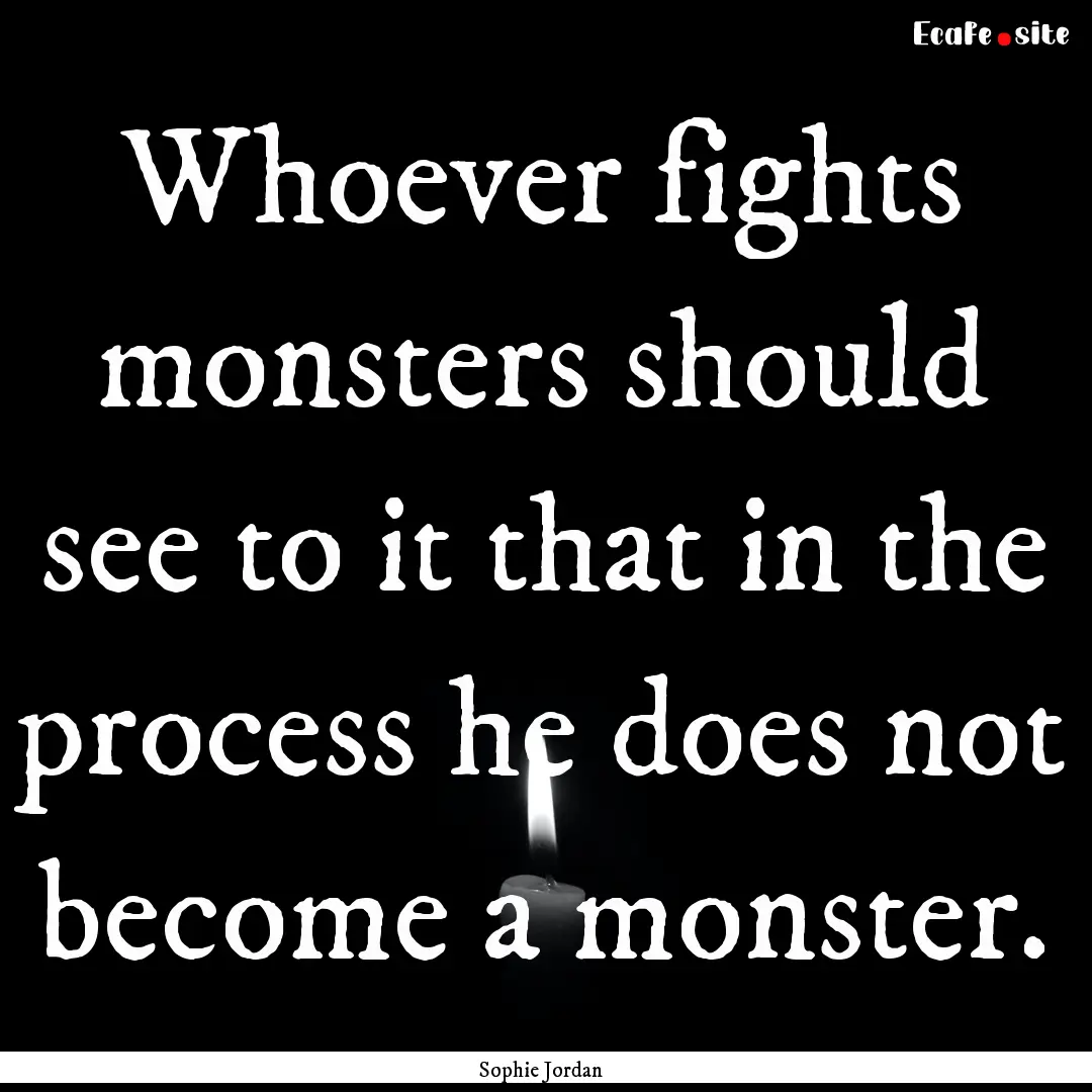 Whoever fights monsters should see to it.... : Quote by Sophie Jordan