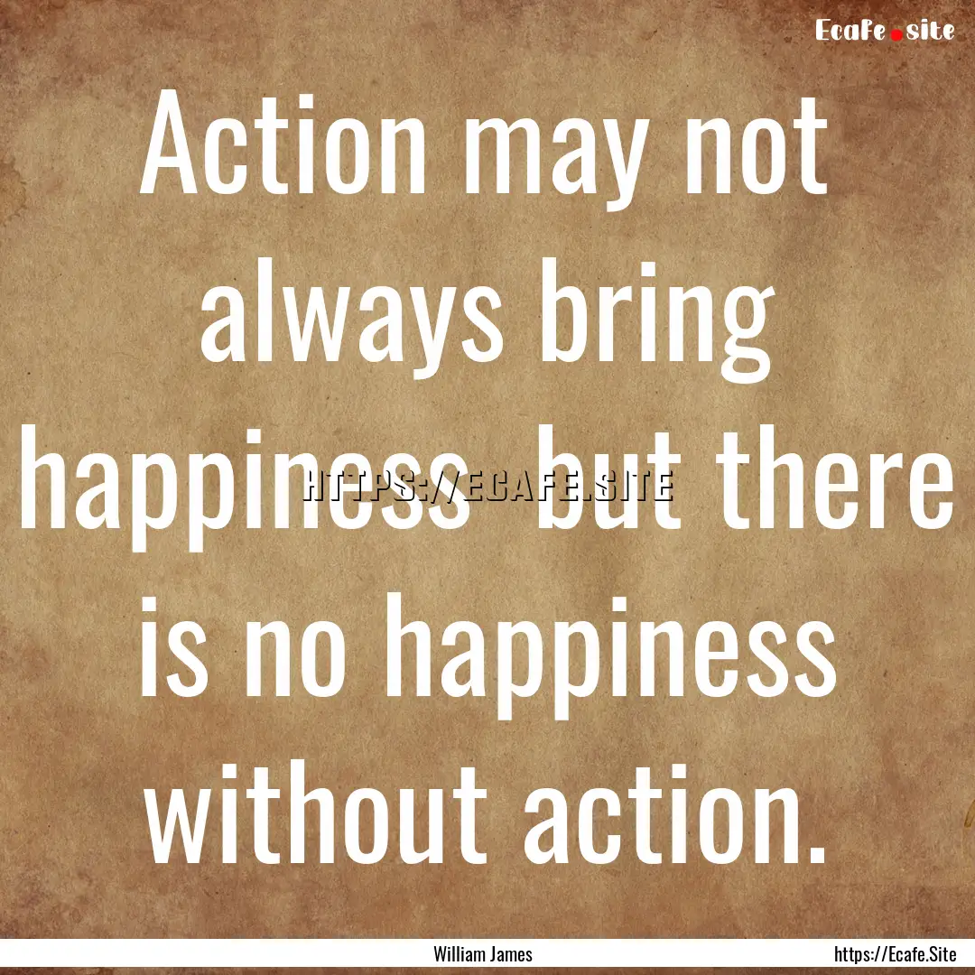 Action may not always bring happiness but.... : Quote by William James