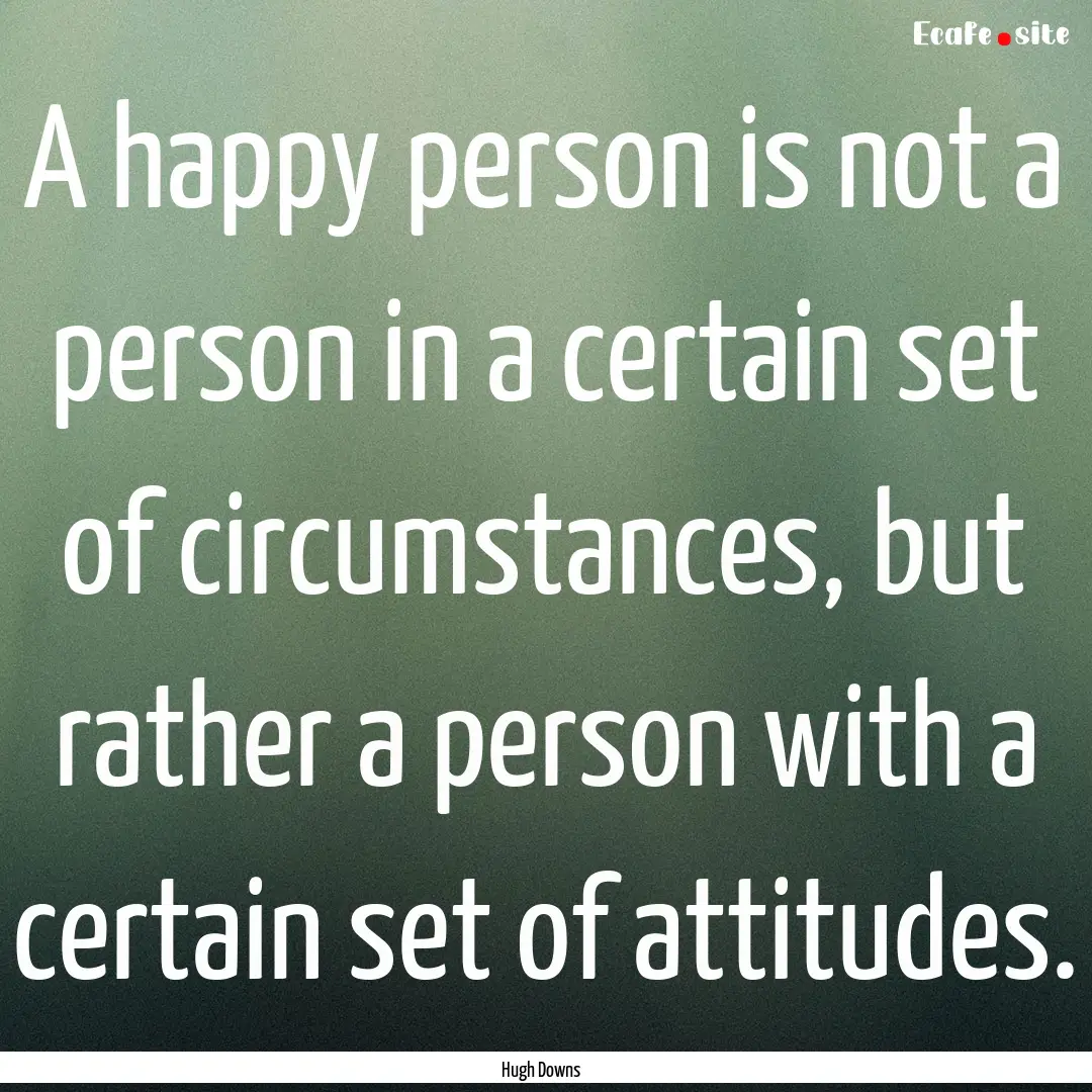 A happy person is not a person in a certain.... : Quote by Hugh Downs