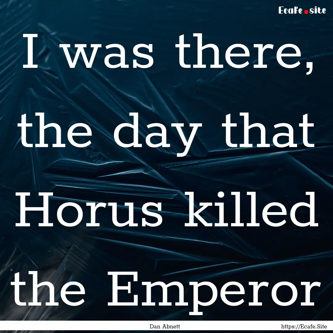 I was there, the day that Horus killed the.... : Quote by Dan Abnett