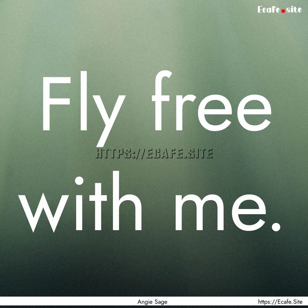 Fly free with me. : Quote by Angie Sage