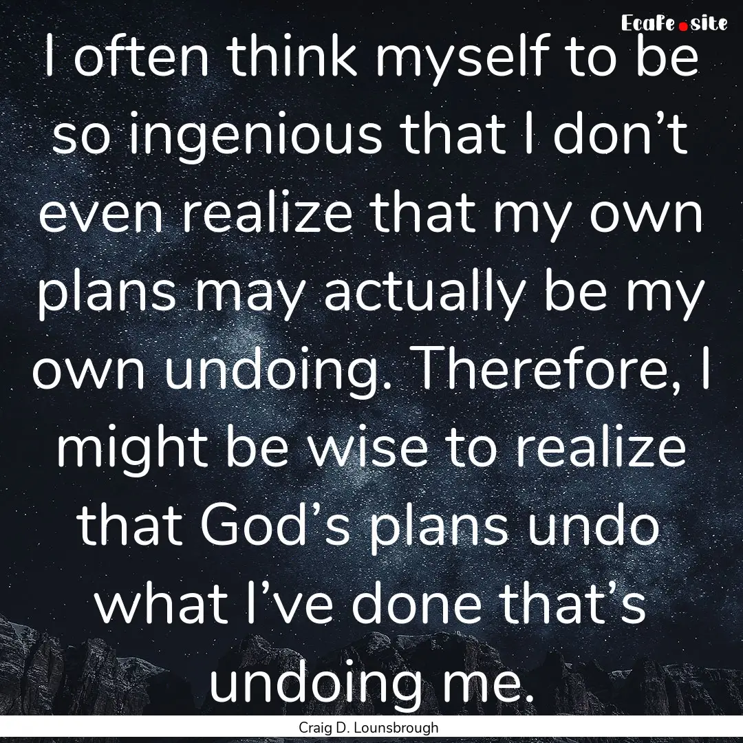 I often think myself to be so ingenious that.... : Quote by Craig D. Lounsbrough