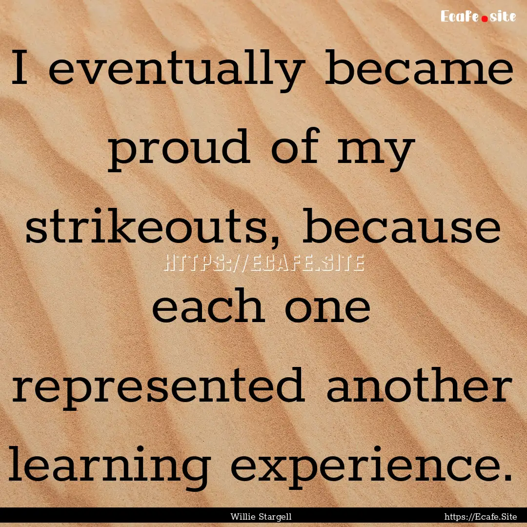 I eventually became proud of my strikeouts,.... : Quote by Willie Stargell