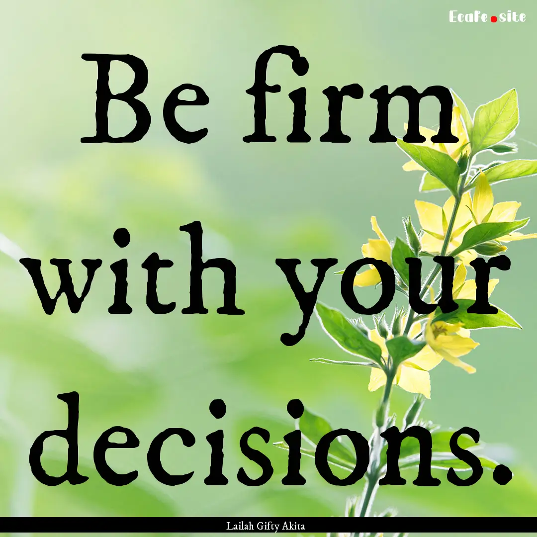 Be firm with your decisions. : Quote by Lailah Gifty Akita