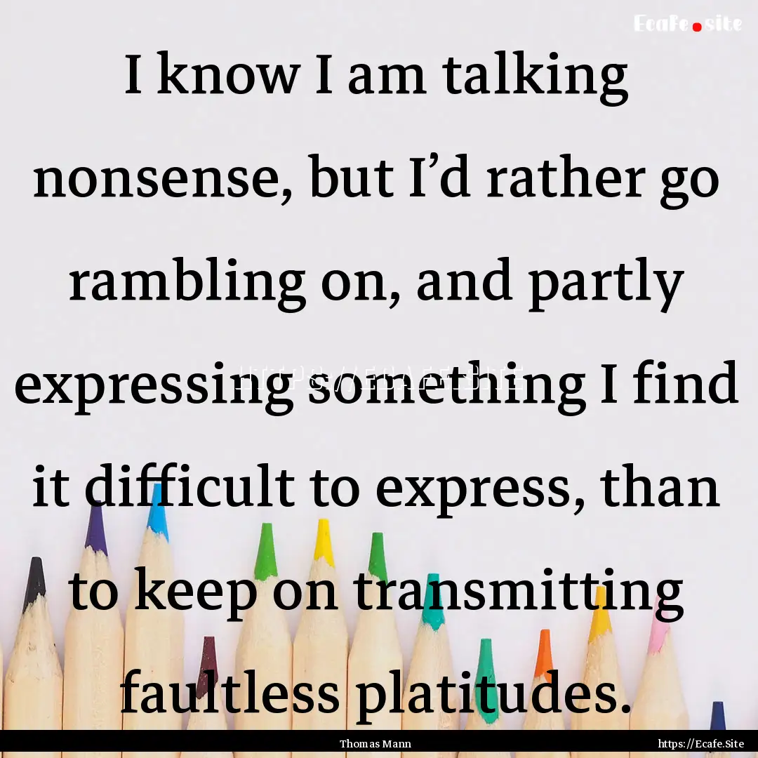 I know I am talking nonsense, but I’d rather.... : Quote by Thomas Mann