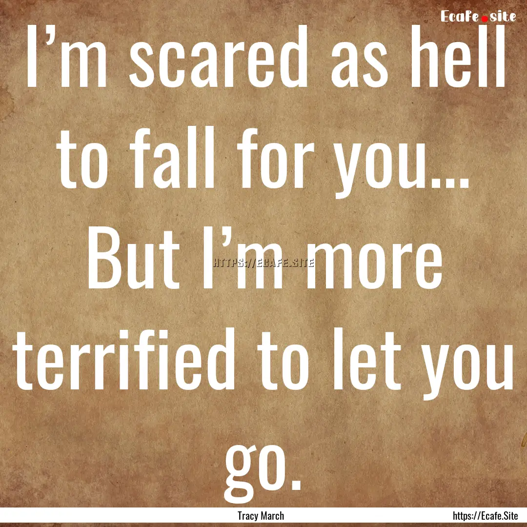 I’m scared as hell to fall for you… But.... : Quote by Tracy March