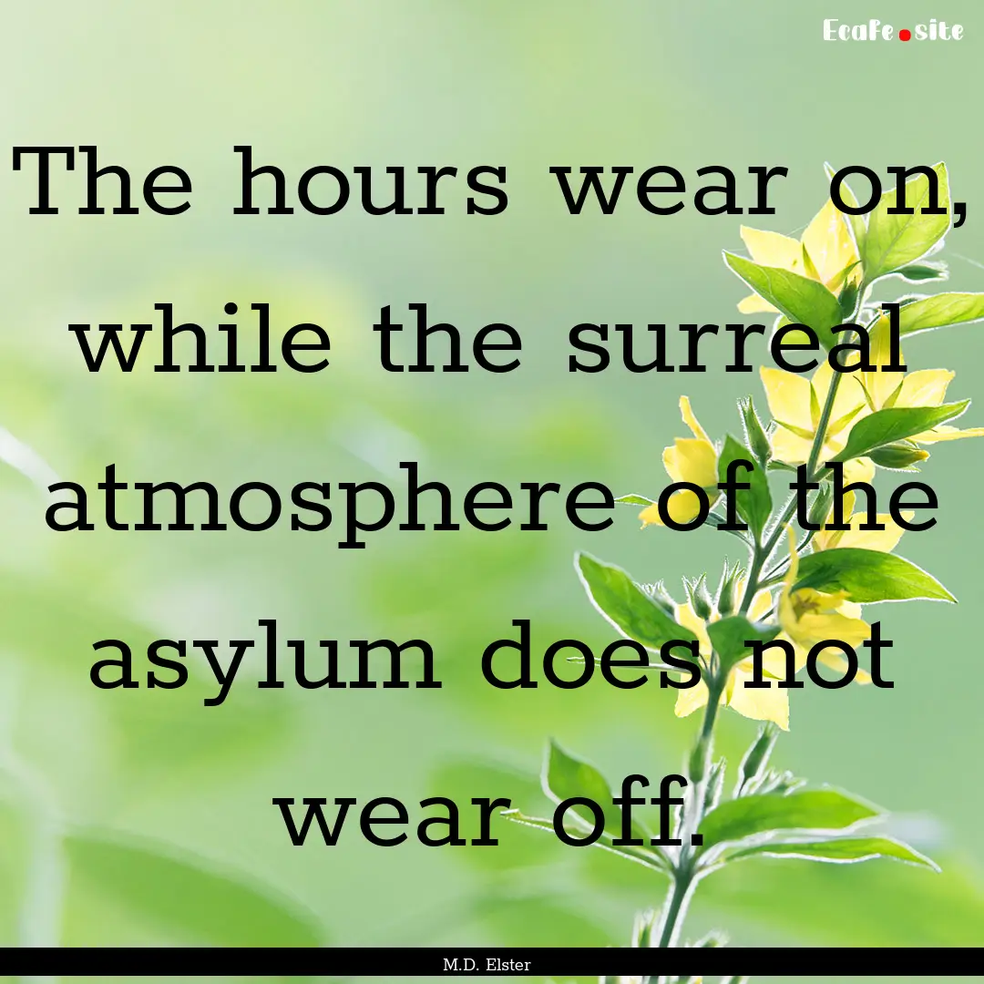 The hours wear on, while the surreal atmosphere.... : Quote by M.D. Elster