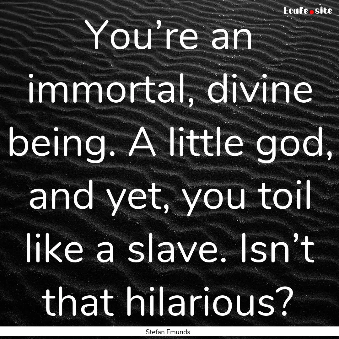 You’re an immortal, divine being. A little.... : Quote by Stefan Emunds