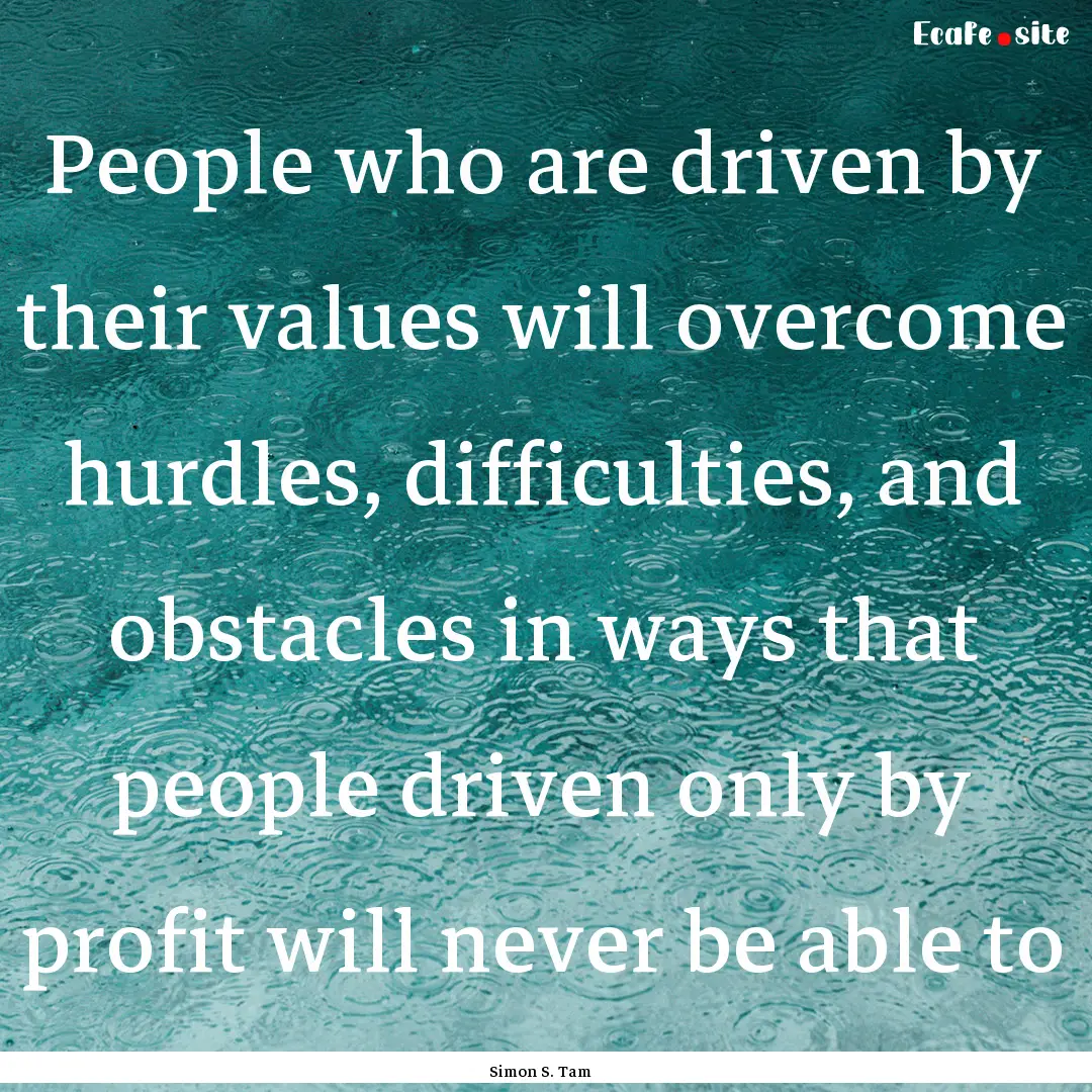 People who are driven by their values will.... : Quote by Simon S. Tam