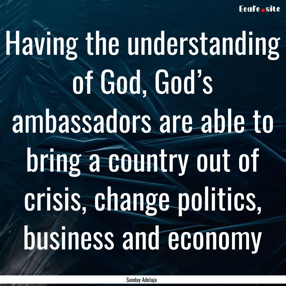 Having the understanding of God, God’s.... : Quote by Sunday Adelaja